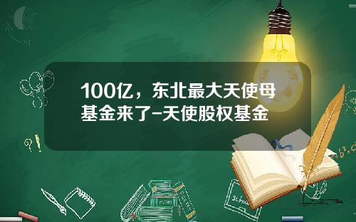 100亿，东北最大天使母基金来了-天使股权基金