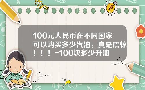 100元人民币在不同国家可以购买多少汽油，真是震惊！！！-100块多少升油