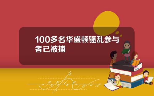 100多名华盛顿骚乱参与者已被捕