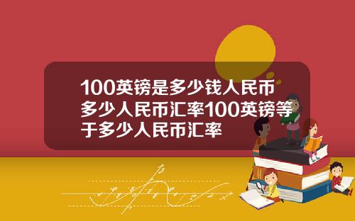 100英镑是多少钱人民币多少人民币汇率100英镑等于多少人民币汇率