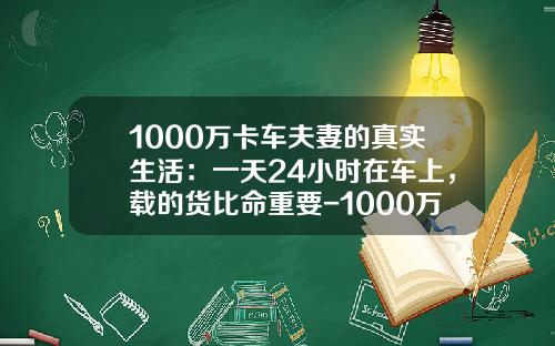 1000万卡车夫妻的真实生活：一天24小时在车上，载的货比命重要-1000万小时相当于多少年【新闻】