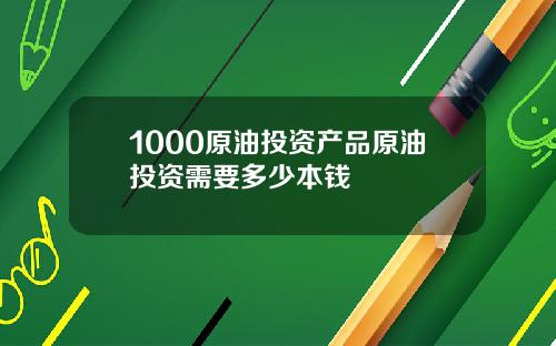 1000原油投资产品原油投资需要多少本钱