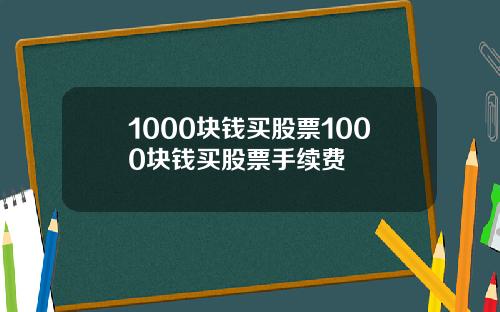 1000块钱买股票1000块钱买股票手续费