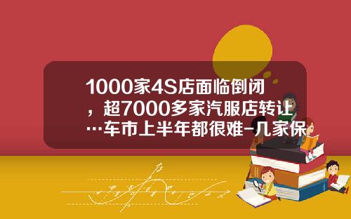 1000家4S店面临倒闭，超7000多家汽服店转让…车市上半年都很难-几家保险公司在4S店竞争