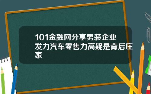 101金融网分享男装企业发力汽车零售力高疑是背后庄家