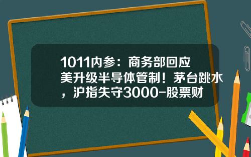 1011内参：商务部回应美升级半导体管制！茅台跳水，沪指失守3000-股票财经内参资讯