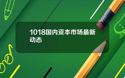 1018国内资本市场最新动态