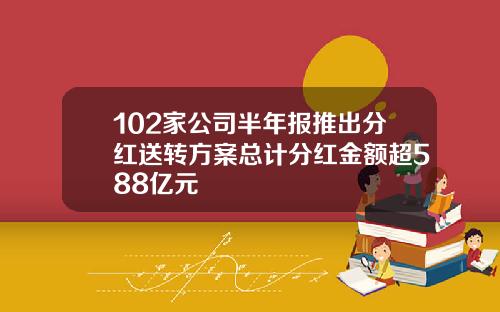 102家公司半年报推出分红送转方案总计分红金额超588亿元
