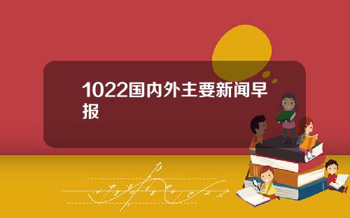1022国内外主要新闻早报