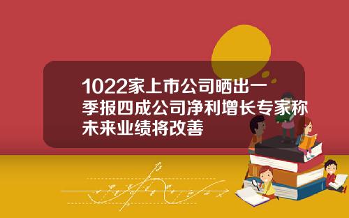 1022家上市公司晒出一季报四成公司净利增长专家称未来业绩将改善
