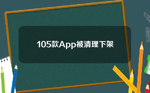 105款App被清理下架