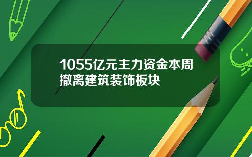 1055亿元主力资金本周撤离建筑装饰板块