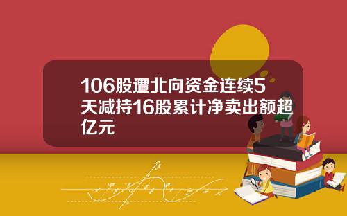 106股遭北向资金连续5天减持16股累计净卖出额超亿元