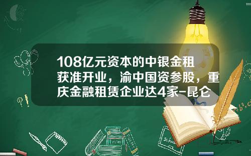 108亿元资本的中银金租获准开业，渝中国资参股，重庆金融租赁企业达4家-昆仑金融融资租赁有限公司