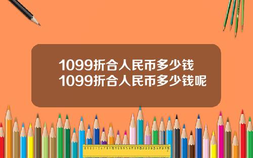1099折合人民币多少钱1099折合人民币多少钱呢
