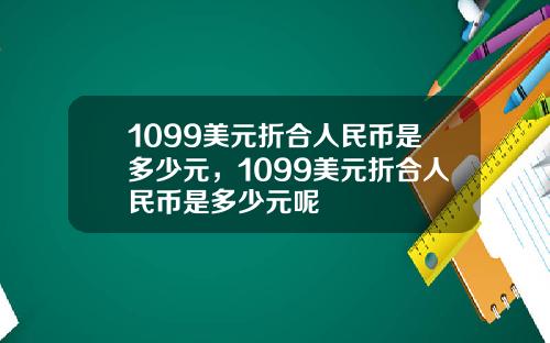 1099美元折合人民币是多少元，1099美元折合人民币是多少元呢