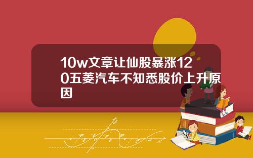 10w文章让仙股暴涨120五菱汽车不知悉股价上升原因