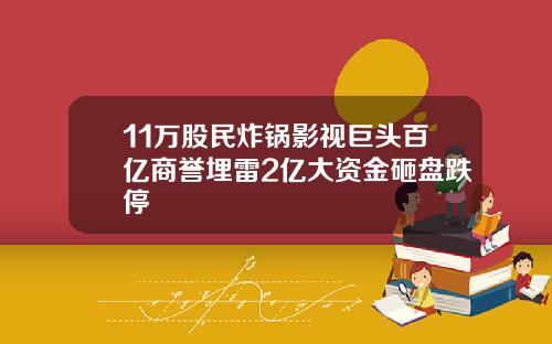 11万股民炸锅影视巨头百亿商誉埋雷2亿大资金砸盘跌停