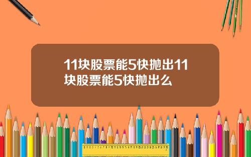 11块股票能5快抛出11块股票能5快抛出么