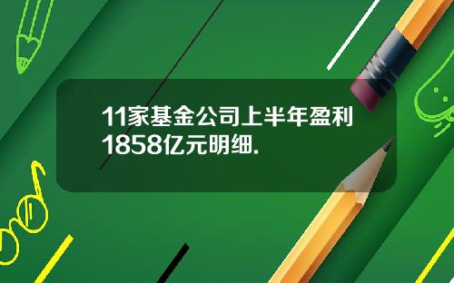 11家基金公司上半年盈利1858亿元明细.
