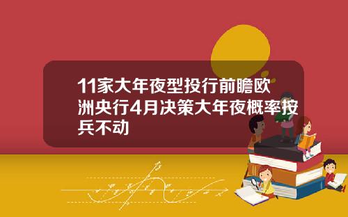 11家大年夜型投行前瞻欧洲央行4月决策大年夜概率按兵不动
