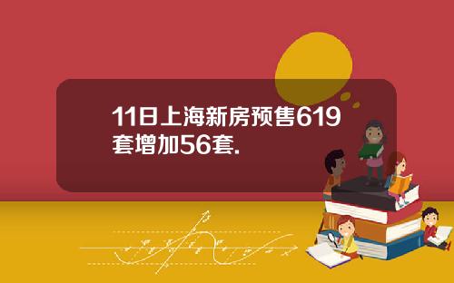 11日上海新房预售619套增加56套.