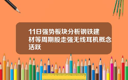 11日强势板块分析钢铁建材等周期股走强无线耳机概念活跃