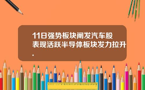 11日强势板块阐发汽车股表现活跃半导体板块发力拉升.