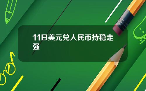 11日美元兑人民币持稳走强