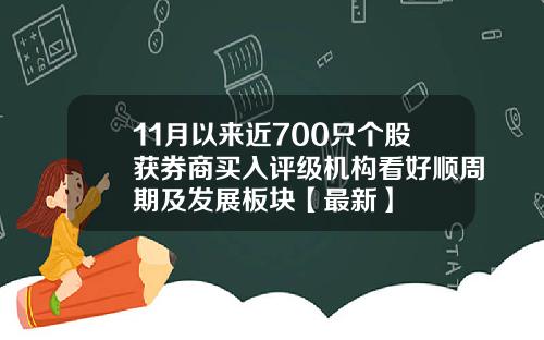 11月以来近700只个股获券商买入评级机构看好顺周期及发展板块【最新】