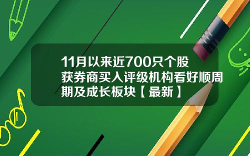 11月以来近700只个股获券商买入评级机构看好顺周期及成长板块【最新】
