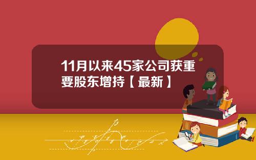 11月以来45家公司获重要股东增持【最新】