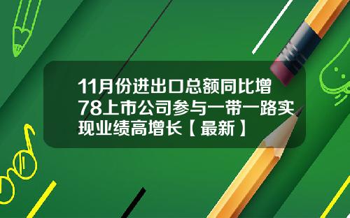 11月份进出口总额同比增78上市公司参与一带一路实现业绩高增长【最新】