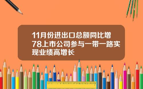11月份进出口总额同比增78上市公司参与一带一路实现业绩高增长