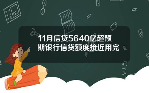 11月信贷5640亿超预期银行信贷额度接近用完