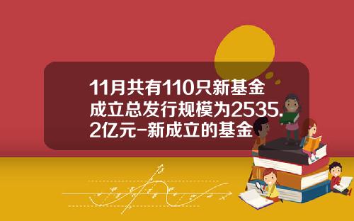 11月共有110只新基金成立总发行规模为2535.2亿元-新成立的基金