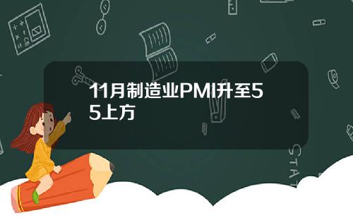 11月制造业PMI升至55上方