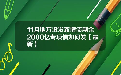 11月地方没发新增债剩余2000亿专项债如何发【最新】