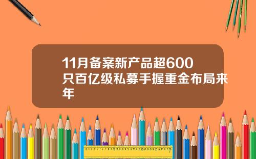 11月备案新产品超600只百亿级私募手握重金布局来年
