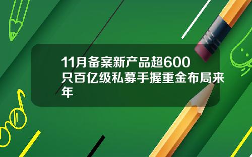 11月备案新产品超600只百亿级私募手握重金布局来年