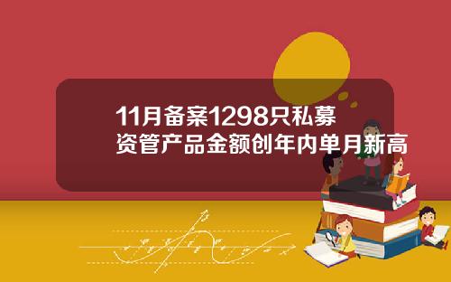 11月备案1298只私募资管产品金额创年内单月新高