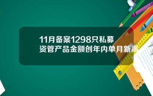 11月备案1298只私募资管产品金额创年内单月新高