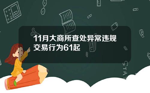 11月大商所查处异常违规交易行为61起