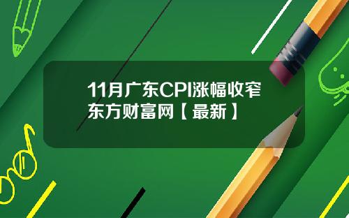 11月广东CPI涨幅收窄东方财富网【最新】