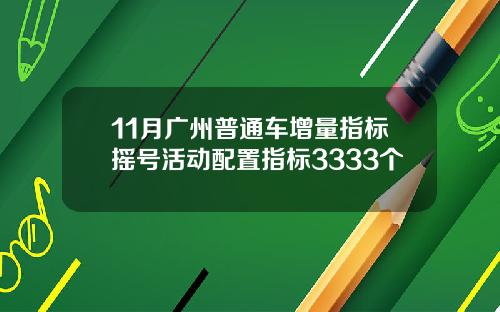 11月广州普通车增量指标摇号活动配置指标3333个