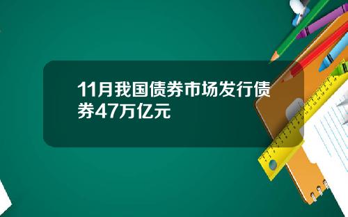 11月我国债券市场发行债券47万亿元