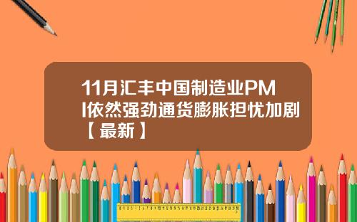 11月汇丰中国制造业PMI依然强劲通货膨胀担忧加剧【最新】