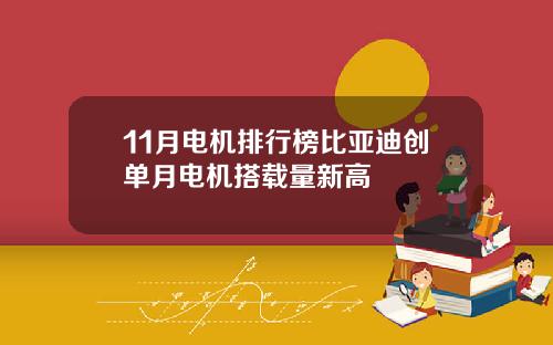 11月电机排行榜比亚迪创单月电机搭载量新高