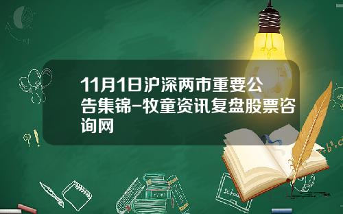 11月1日沪深两市重要公告集锦-牧童资讯复盘股票咨询网
