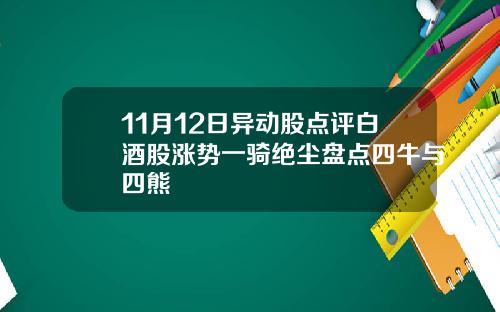11月12日异动股点评白酒股涨势一骑绝尘盘点四牛与四熊